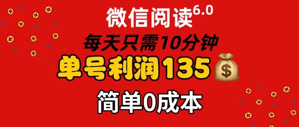 微信阅读6.0，每日10分钟，单号利润135，可批量放大操作，简单0成本-知联副业