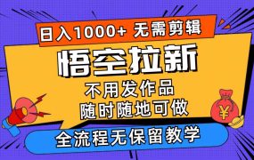 悟空拉新日入1000+无需剪辑当天上手,一部手机随时随地可做,全流程无...-知联副业