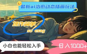 24年最新ai治愈动态插画玩法,操作简单,小白也能轻松入手,日入1000+-知联副业