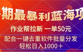 暑期最暴利蓝海项目 作业帮拉新 一单50元 配合一键去重软件批量分发-知联副业