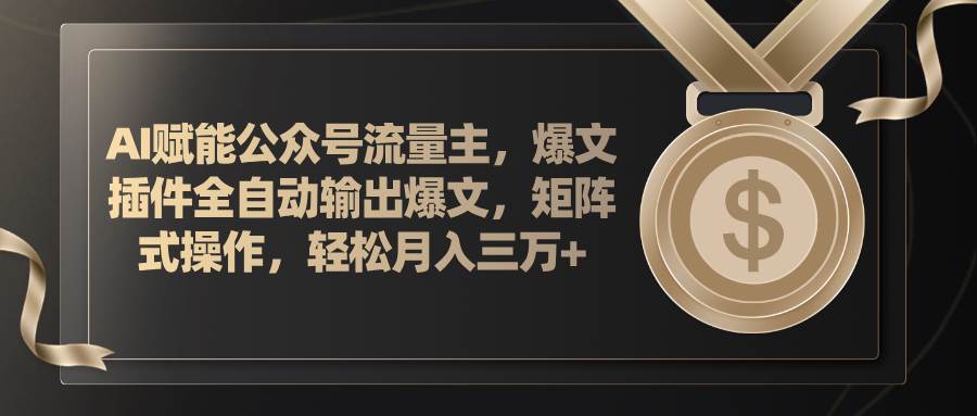 AI赋能公众号流量主，插件输出爆文，矩阵式操作，轻松月入三万+-知联副业