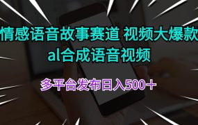 情感语音故事赛道 视频大爆款 al合成语音视频多平台发布日入500＋-知联副业