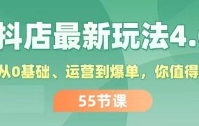 抖店最新玩法4.0,小店从0基础、运营到爆单,你值得拥有(55节)-知联副业