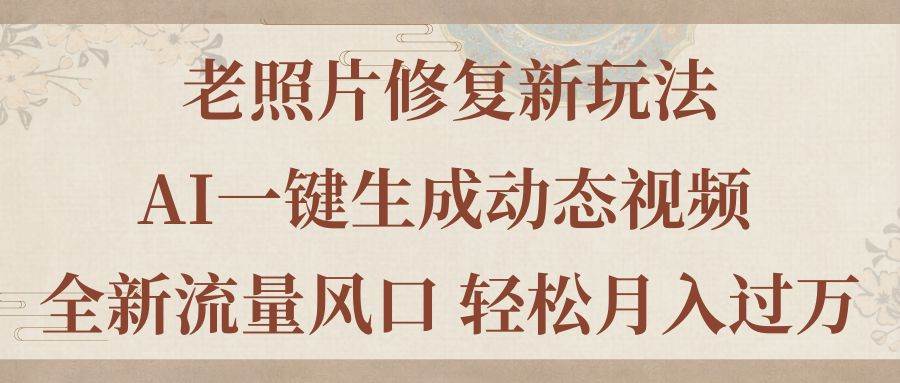 老照片修复新玩法，老照片AI一键生成动态视频 全新流量风口 轻松月入过万-知联副业