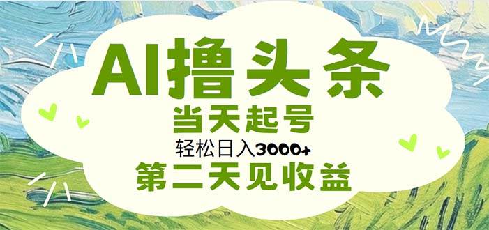 AI撸头条，轻松日入3000+无脑操作，当天起号，第二天见收益-知联副业