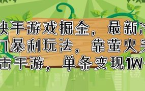 快手游戏掘金,最新冷门暴利玩法,靠萤火突击手游,单条变现1W+-知联副业