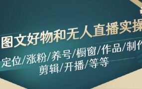 图文好物和无人直播实操:定位/涨粉/养号/橱窗/作品/制作/剪辑/开播/等等-知联副业