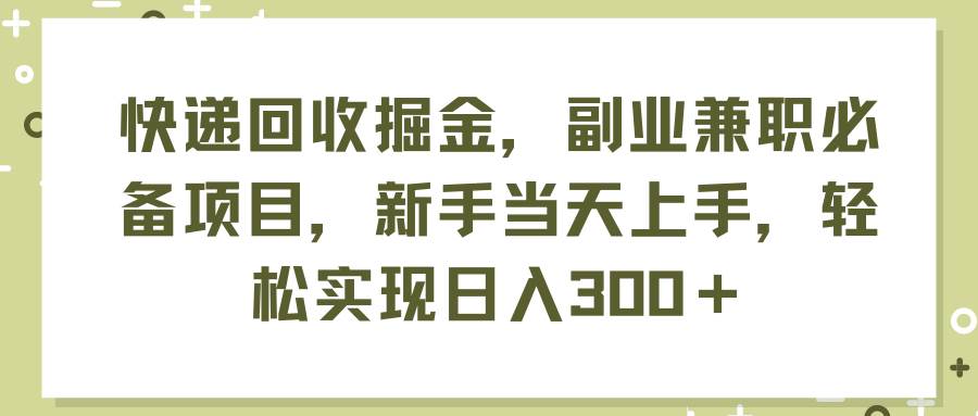 快递回收掘金，副业兼职必备项目，新手当天上手，轻松实现日入300＋-知联副业