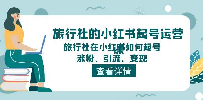 旅行社的小红书起号运营课，旅行社在小红书如何起号、涨粉、引流、变现-知联副业