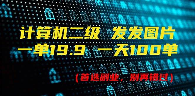计算机二级，一单19.9 一天能出100单，每天只需发发图片（附518G资料）-知联副业