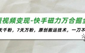 短视频变现-快手磁力万合掘金，3天千粉，7天万粉，原创搬运技术，一刀不剪-知联副业