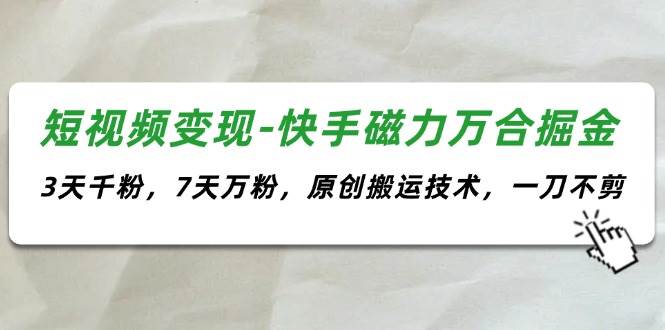 短视频变现-快手磁力万合掘金，3天千粉，7天万粉，原创搬运技术，一刀不剪-知联副业