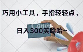 巧用小工具，每天动动手，轻松日入300+-知联副业