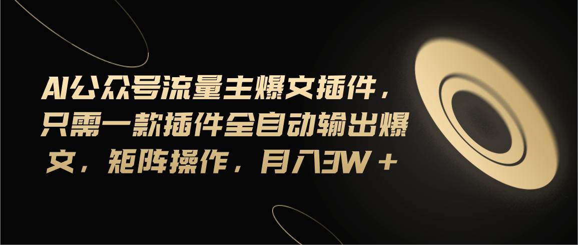 Ai公众号流量主爆文插件，只需一款插件全自动输出爆文，矩阵操作，月入3w+-知联副业