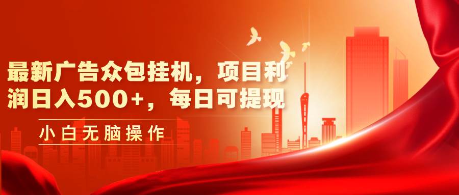 最新广告众包挂机，项目利润日入500+，每日可提现-知联副业