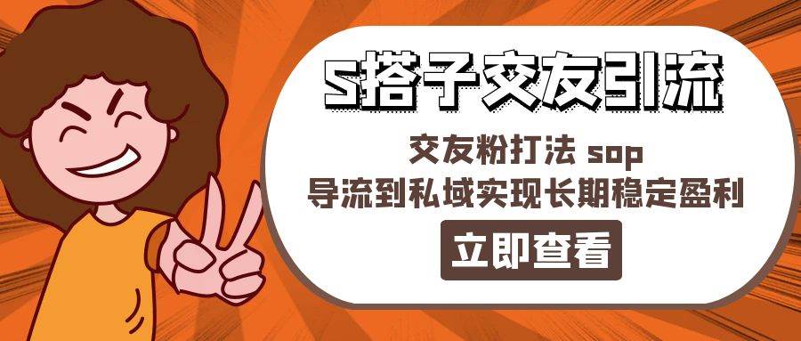 某收费888-S搭子交友引流，交友粉打法 sop，导流到私域实现长期稳定盈利-知联副业