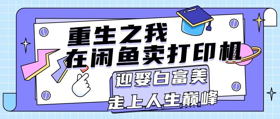 重生之我在闲鱼卖打印机，月入过万，迎娶白富美，走上人生巅峰-知联副业