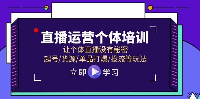 直播运营个体培训，让个体直播没有秘密，起号/货源/单品打爆/投流等玩法-知联副业
