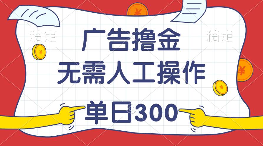 最新教程！广告撸金，无需人工操作，单日收入300+-知联副业
