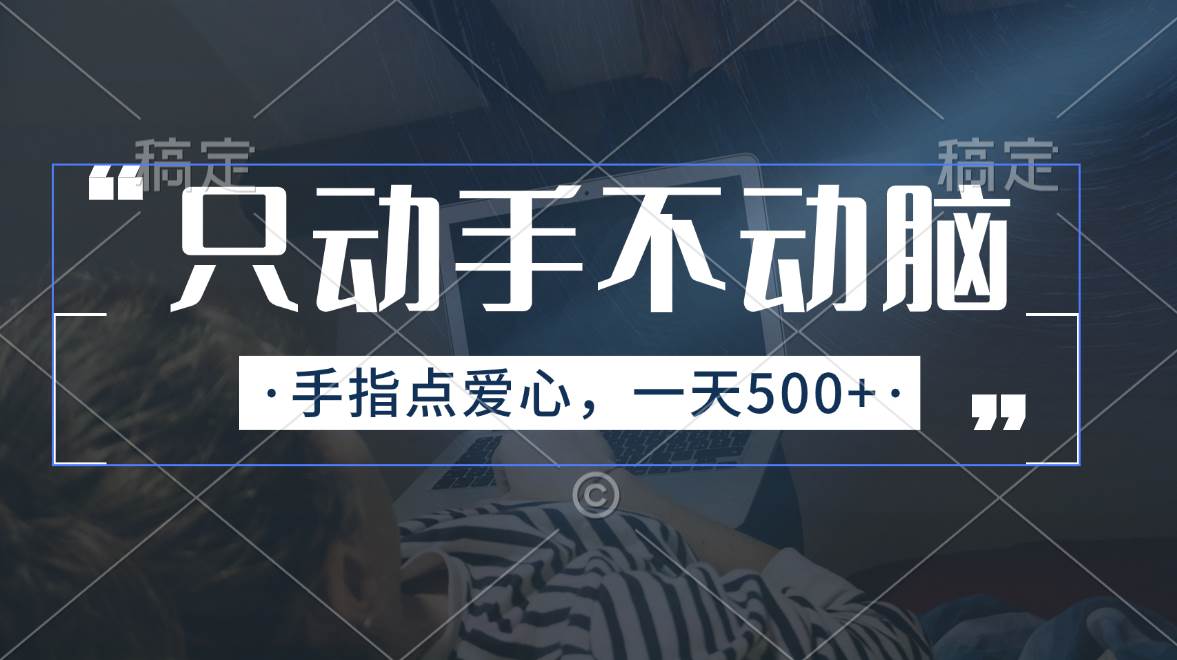只动手不动脑，手指点爱心，每天500+-知联副业