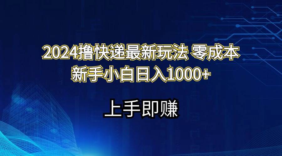 2024撸快递最新玩法零成本新手小白日入1000+-知联副业