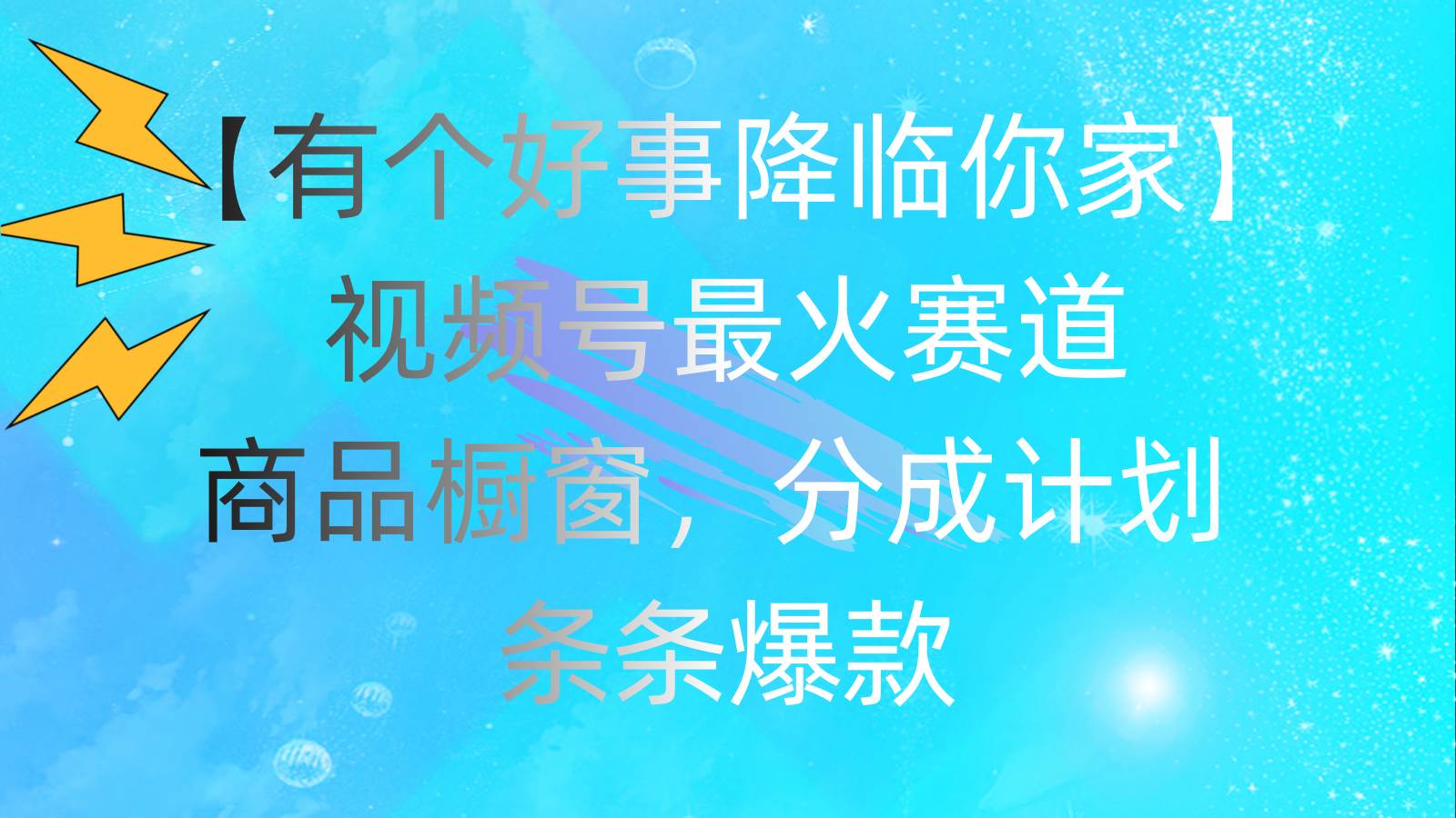 有个好事 降临你家：视频号最火赛道，商品橱窗，分成计划 条条爆款，每…-知联副业