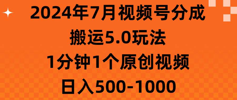 2024年7月视频号分成搬运5.0玩法，1分钟1个原创视频，日入500-1000-知联副业