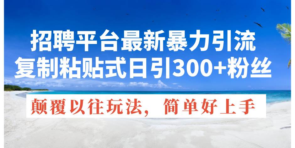 招聘平台最新暴力引流，复制粘贴式日引300+粉丝，颠覆以往垃圾玩法，简…-知联副业