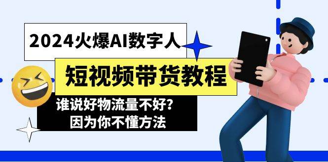 2024火爆AI数字人短视频带货教程，谁说好物流量不好？因为你不懂方法-知联副业
