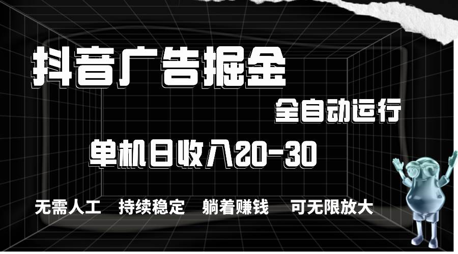 抖音广告掘金，单机产值20-30，全程自动化操作-知联副业