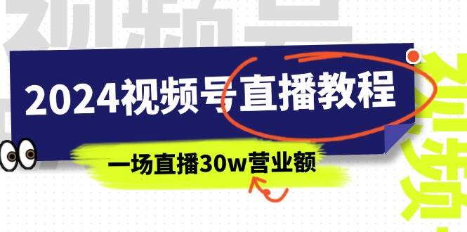 2024视频号直播教程：视频号如何赚钱详细教学，一场直播30w营业额（37节）-知联副业