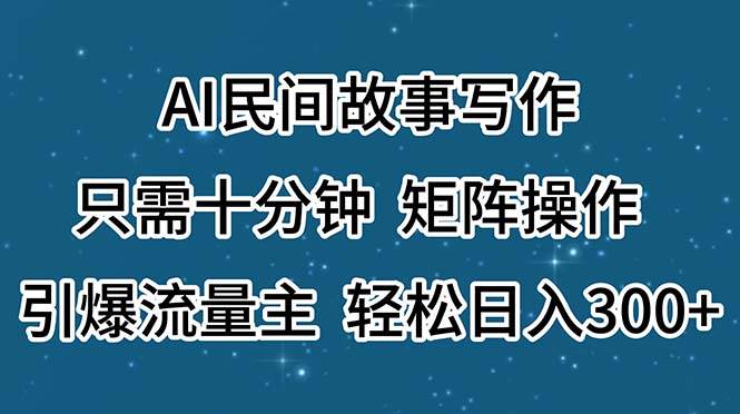 AI民间故事写作，只需十分钟，矩阵操作，引爆流量主，轻松日入300+-知联副业