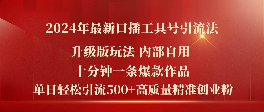 2024年最新升级版口播工具号引流法，十分钟一条爆款作品，日引流500+高…-知联副业
