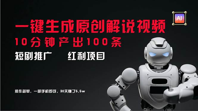 短剧推广新思路，AI一键生成原创解说视频，10分钟产出100条，30天赚了5.5w-知联副业