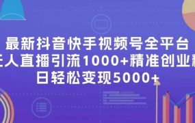 最新抖音快手视频号全平台无人直播引流1000+精准创业粉,日轻松变现5000+-知联副业