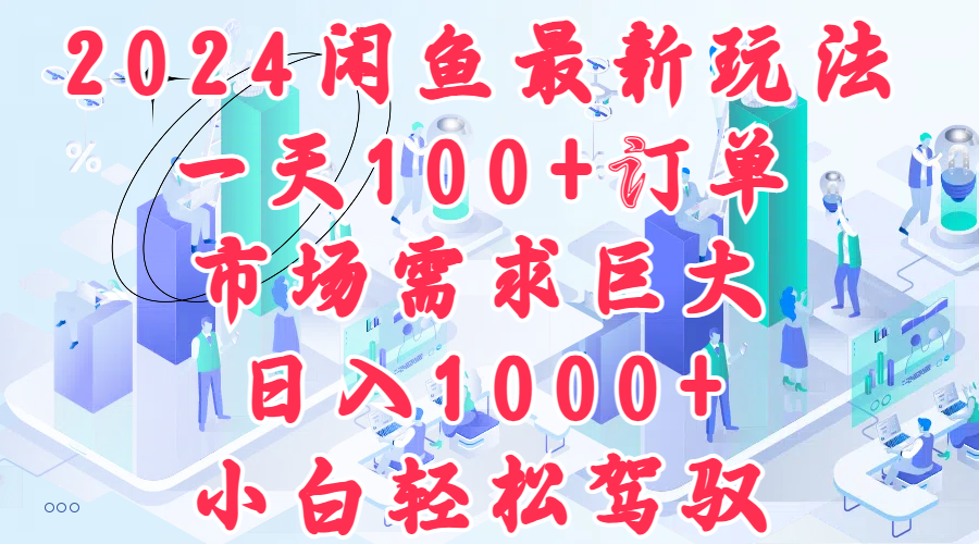 2024闲鱼最新玩法，一天100+订单，市场需求巨大，日入1000+，小白轻松驾驭-知联副业