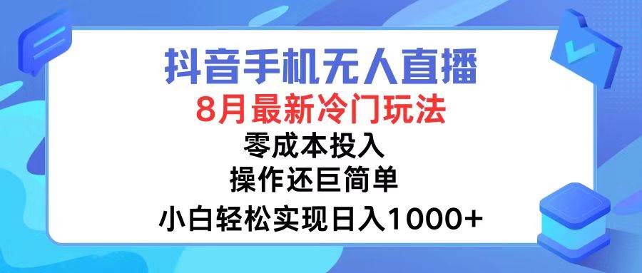 抖音手机无人直播，8月全新冷门玩法，小白轻松实现日入1000+，操作巨…-知联副业