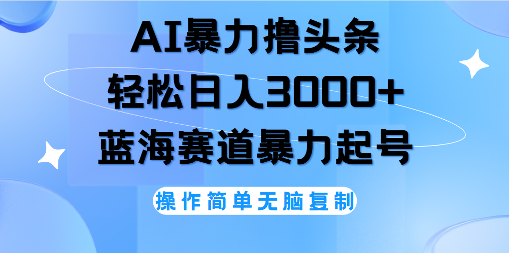 AI撸头条，轻松日入3000+无脑操作，当天起号，第二天见收益。-知联副业