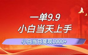 一单9.9，一天轻松上百单，不挑人，小白当天上手，一分钟一条作品-知联副业