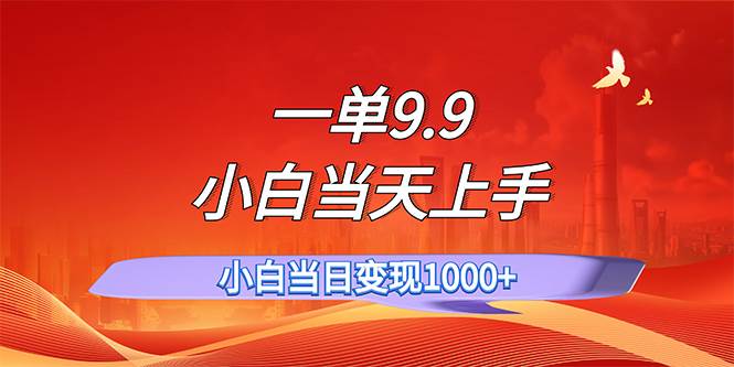 一单9.9，一天轻松上百单，不挑人，小白当天上手，一分钟一条作品-知联副业