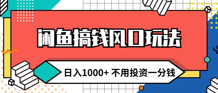 闲鱼搞钱风口玩法 日入1000+ 不用投资一分钱 新手小白轻松上手-知联副业