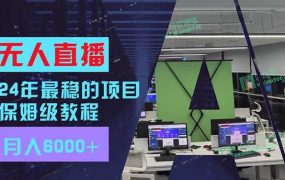 24年最稳项目“无人直播”玩法,每月躺赚6000+,有手就会,新手福音-知联副业