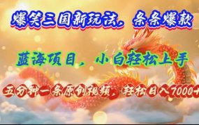 爆笑三国新玩法每条都爆，视频收益 7000+，5 分钟原创，多种变现爽歪歪-知联副业