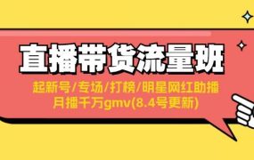 直播带货流量班:起新号/专场/打榜/明星网红助播/月播千万gmv(8.4号更新)-知联副业