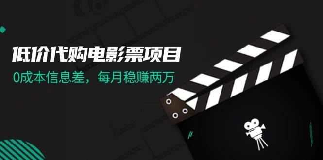 低价代购电影票项目，0成本信息差，每月稳赚两万！-知联副业