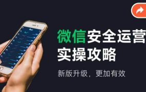 微信安全运营实操攻略,新版升级,更加有效(2024版)-知联副业