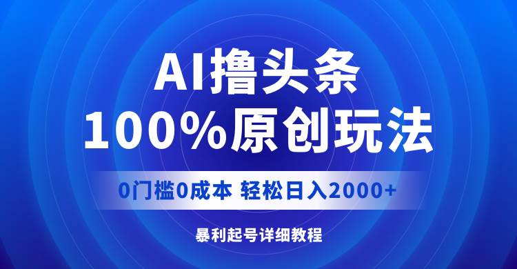 AI撸头条，100%原创玩法，0成本0门槛，轻松日入2000+-知联副业