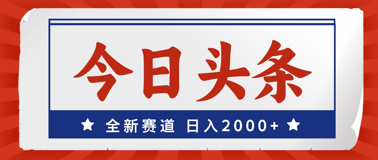 今日头条，全新赛道，小白易上手，日入2000+-知联副业