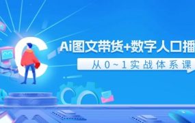 Ai 图文带货+数字人口播带货,从0~1实战体系课(43节)-知联副业