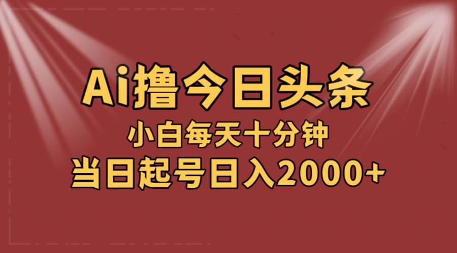 AI撸爆款头条，当天起号，可矩阵，第二天见收益，小白无脑轻松日入2000+-知联副业